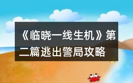 《臨曉一線生機》第二篇逃出警局攻略