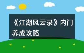 《江湖風(fēng)云錄》內(nèi)門養(yǎng)成攻略