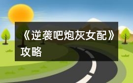 《逆襲吧炮灰女配》攻略