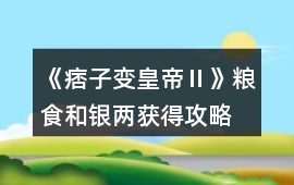 《痞子變皇帝Ⅱ》糧食和銀兩獲得攻略