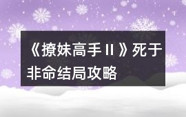 《撩妹高手Ⅱ》死于非命結(jié)局攻略