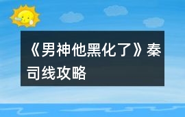 《男神他黑化了》秦司線攻略