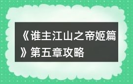 《誰主江山之帝姬篇》第五章攻略