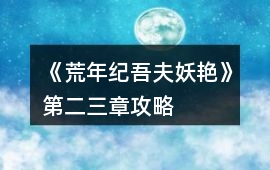 《荒年紀吾夫妖艷》第二、三章攻略