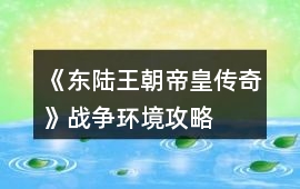 《東陸王朝帝皇傳奇》戰(zhàn)爭(zhēng)環(huán)境攻略