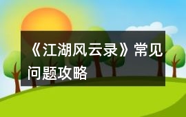 《江湖風云錄》常見問題攻略