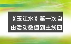 《玉江水》第一次自由活動(dòng)數(shù)值到主線四攻略
