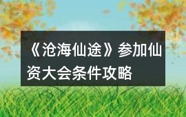 《滄海仙途》參加仙資大會條件攻略