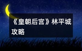《皇朝后宮》林平城攻略