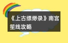 《上古縹緲錄》南宮笙線攻略