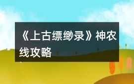 《上古縹緲錄》神農線攻略