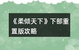 《柔傾天下》（下部）重置版攻略