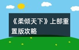 《柔傾天下》（上部）重置版攻略