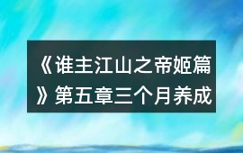 《誰主江山之帝姬篇》第五章三個月養(yǎng)成攻略