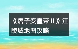 《痞子變皇帝Ⅱ》江陵城地圖攻略