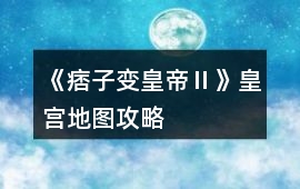 《痞子變皇帝Ⅱ》皇宮地圖攻略