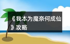 《我本為魔奈何成仙》攻略