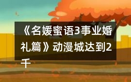 《名媛蜜語3事業婚禮篇》動漫城達到2千萬攻略