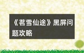 《茗雪仙途》黑屏問題攻略
