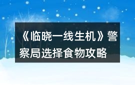 《臨曉一線生機》警察局選擇食物攻略