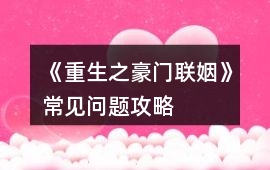 《重生之豪門(mén)聯(lián)姻》常見(jiàn)問(wèn)題攻略