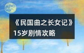 《民國(guó)曲之長(zhǎng)女記》15歲劇情攻略