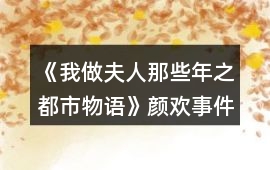《我做夫人那些年之都市物語》顏歡事件攻略