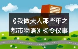 《我做夫人那些年之都市物語(yǔ)》楊令儀事件攻略