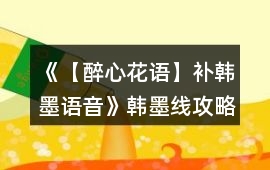 《【醉心花語】補韓墨語音》韓墨線攻略