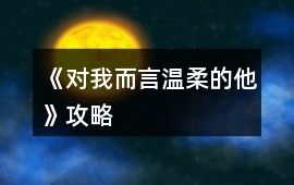 《對我而言溫柔的他》攻略