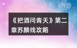 《把酒問(wèn)青天》第二章蘇麟線攻略