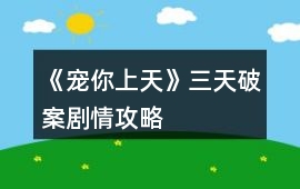 《寵你上天》三天破案劇情攻略