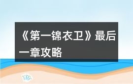 《第一錦衣衛》最后一章攻略