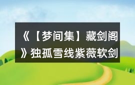 《【夢間集】藏劍閣》獨孤雪線（紫薇軟劍線）攻略