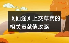 《仙途》上交草藥的相關(guān)貢獻(xiàn)值攻略