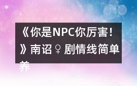 《你是NPC你厲害！》南詔♀劇情線簡單養(yǎng)成攻略2
