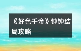 《好色千金》鐘鐘結局攻略