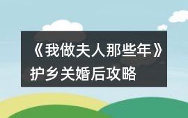 《我做夫人那些年》護鄉關婚后攻略