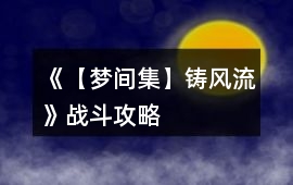 《【夢間集】鑄風(fēng)流》戰(zhàn)斗攻略