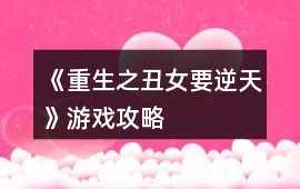 《重生之丑女要逆天》游戲攻略