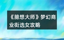 《臆想大師》夢幻商業街選女攻略