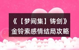 《【夢間集】鑄劍》金鈴索感情結局攻略