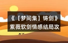 《【夢(mèng)間集】鑄劍》紫薇軟劍情感結(jié)局攻略