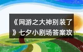 《網游之大神別裝了》七夕小劇場答案攻略