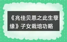 《兆佳貝恩之此生孽緣》子女栽培功略