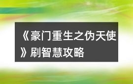 《豪門重生之偽天使》刷智慧攻略