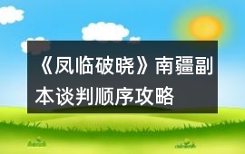 《鳳臨破曉》南疆副本談判順序攻略