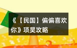 《【民國】偏偏喜歡你》項(xiàng)昊攻略