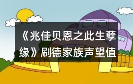 《兆佳貝恩之此生孽緣》刷德家族聲望值攻略