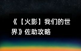 《【火影】我們的世界》佐助攻略